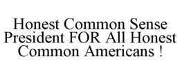 HONEST COMMON SENSE PRESIDENT FOR ALL HONEST COMMON AMERICANS ! trademark