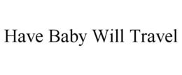 HAVE BABY WILL TRAVEL trademark