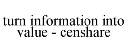 TURN INFORMATION INTO VALUE - CENSHARE trademark