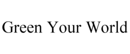 GREEN YOUR WORLD trademark
