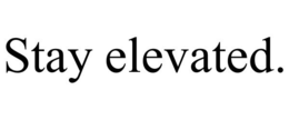 STAY ELEVATED. trademark