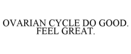 OVARIAN CYCLE DO GOOD. FEEL GREAT. trademark