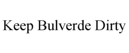 KEEP BULVERDE DIRTY trademark