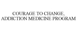 COURAGE TO CHANGE, ADDICTION MEDICINE PROGRAM trademark