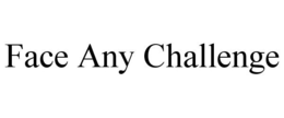 FACE ANY CHALLENGE trademark