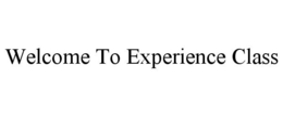 WELCOME TO EXPERIENCE CLASS trademark