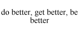 DO BETTER, GET BETTER, BE BETTER trademark