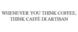 WHENEVER YOU THINK COFFEE, THINK CAFFÈ DI ARTISAN trademark