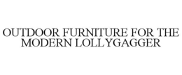 OUTDOOR FURNITURE FOR THE MODERN LOLLYGAGGER trademark