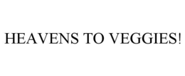 HEAVENS TO VEGGIES! trademark