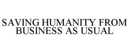 SAVING HUMANITY FROM BUSINESS AS USUAL trademark