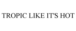 TROPIC LIKE IT'S HOT trademark