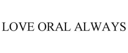 LOVE ORAL ALWAYS trademark
