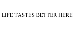 LIFE TASTES BETTER HERE trademark