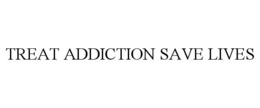 TREAT ADDICTION SAVE LIVES trademark