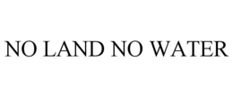 NO LAND NO WATER trademark