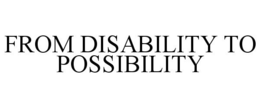 FROM DISABILITY TO POSSIBILITY trademark