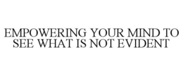 EMPOWERING YOUR MIND TO SEE WHAT IS NOT EVIDENT trademark