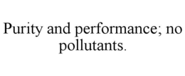 PURITY AND PERFORMANCE; NO POLLUTANTS. trademark