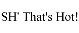 SH' THAT'S HOT! trademark