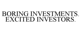BORING INVESTMENTS. EXCITED INVESTORS. trademark