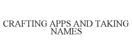 CRAFTING APPS AND TAKING NAMES trademark