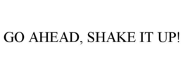 GO AHEAD, SHAKE IT UP! trademark