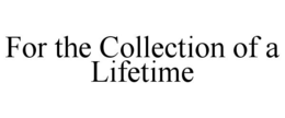 FOR THE COLLECTION OF A LIFETIME trademark