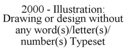 2000 - ILLUSTRATION: DRAWING OR DESIGN WITHOUT ANY WORD(S)/LETTER(S)/ NUMBER(S) TYPESET trademark