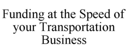 FUNDING AT THE SPEED OF YOUR TRANSPORTATION BUSINESS trademark