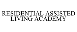 RESIDENTIAL ASSISTED LIVING ACADEMY trademark