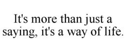 IT'S MORE THAN JUST A SAYING, IT'S A WAY OF LIFE. trademark