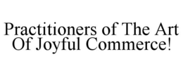 PRACTITIONERS OF THE ART OF JOYFUL COMMERCE! trademark