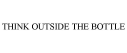 THINK OUTSIDE THE BOTTLE trademark