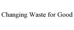 CHANGING WASTE FOR GOOD trademark