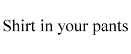 SHIRT IN YOUR PANTS trademark