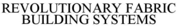 REVOLUTIONARY FABRIC BUILDING SYSTEMS trademark