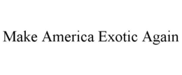 MAKE AMERICA EXOTIC AGAIN trademark