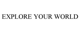 EXPLORE YOUR WORLD trademark