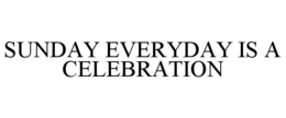 SUNDAY EVERYDAY IS A CELEBRATION trademark