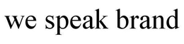WE SPEAK BRAND trademark