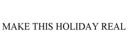 MAKE THIS HOLIDAY REAL trademark
