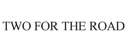 TWO FOR THE ROAD trademark