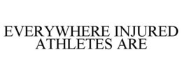 EVERYWHERE INJURED ATHLETES ARE trademark