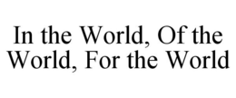 IN THE WORLD, OF THE WORLD, FOR THE WORLD trademark