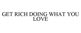 GET RICH DOING WHAT YOU LOVE trademark