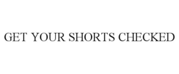 GET YOUR SHORTS CHECKED trademark