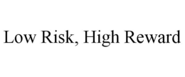 LOW RISK, HIGH REWARD trademark