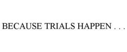 BECAUSE TRIALS HAPPEN . . . trademark