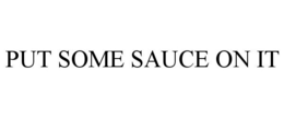 PUT SOME SAUCE ON IT trademark